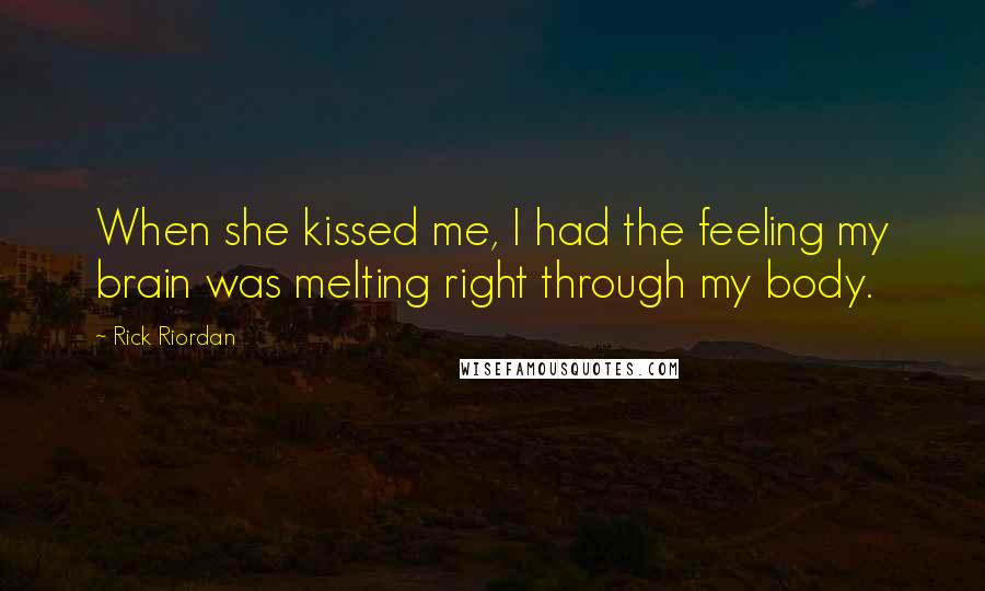 Rick Riordan Quotes: When she kissed me, I had the feeling my brain was melting right through my body.