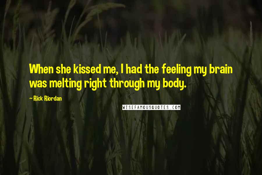 Rick Riordan Quotes: When she kissed me, I had the feeling my brain was melting right through my body.