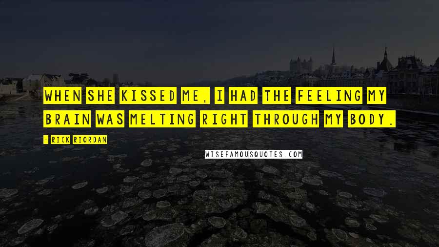 Rick Riordan Quotes: When she kissed me, I had the feeling my brain was melting right through my body.