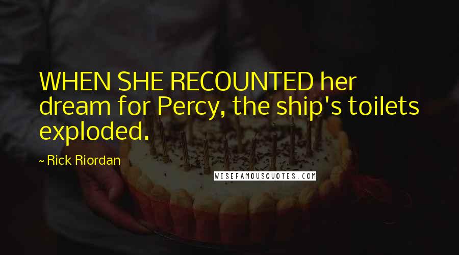 Rick Riordan Quotes: WHEN SHE RECOUNTED her dream for Percy, the ship's toilets exploded.