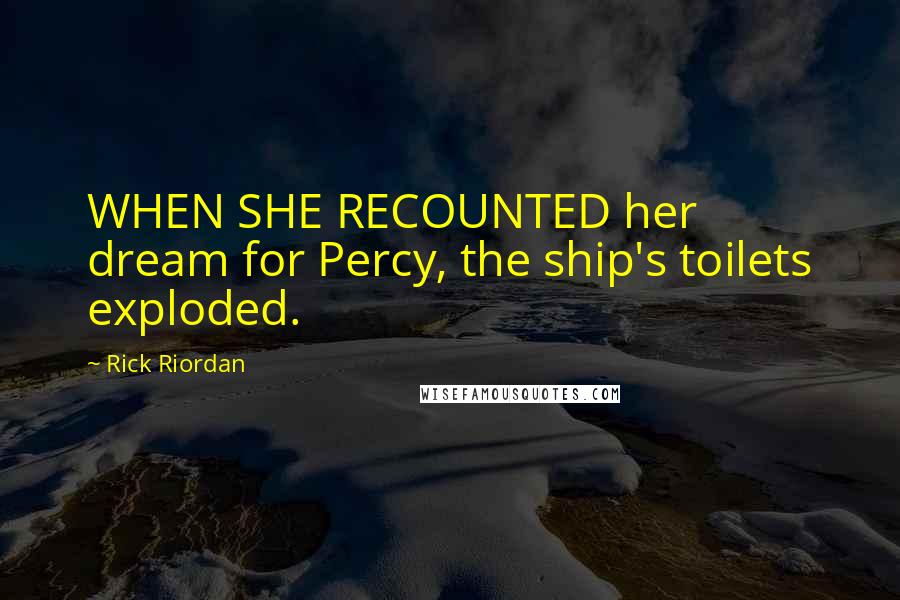 Rick Riordan Quotes: WHEN SHE RECOUNTED her dream for Percy, the ship's toilets exploded.