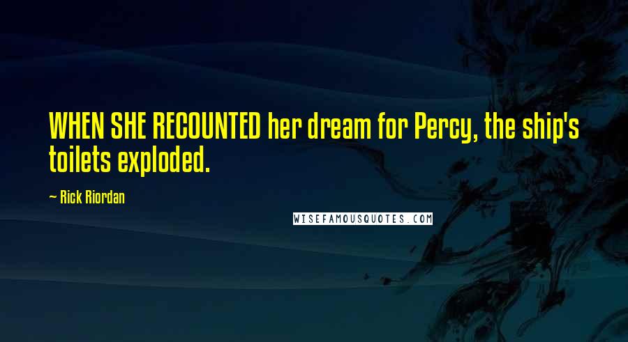 Rick Riordan Quotes: WHEN SHE RECOUNTED her dream for Percy, the ship's toilets exploded.