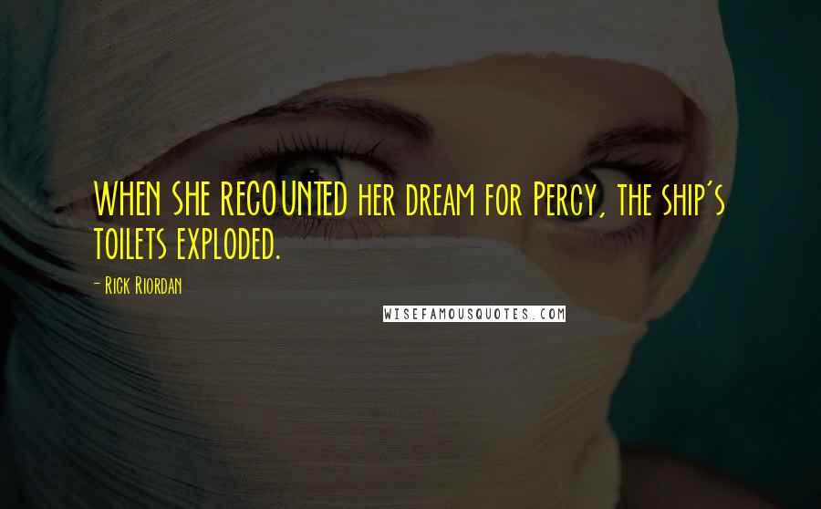 Rick Riordan Quotes: WHEN SHE RECOUNTED her dream for Percy, the ship's toilets exploded.