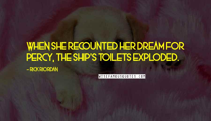 Rick Riordan Quotes: WHEN SHE RECOUNTED her dream for Percy, the ship's toilets exploded.