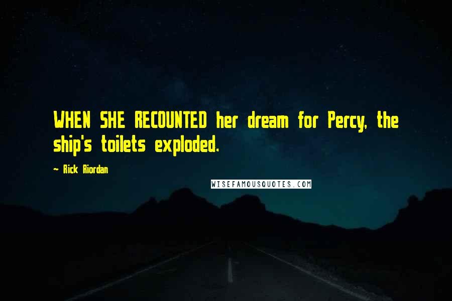 Rick Riordan Quotes: WHEN SHE RECOUNTED her dream for Percy, the ship's toilets exploded.