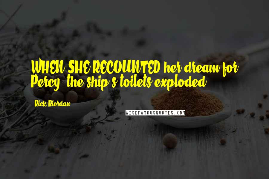 Rick Riordan Quotes: WHEN SHE RECOUNTED her dream for Percy, the ship's toilets exploded.