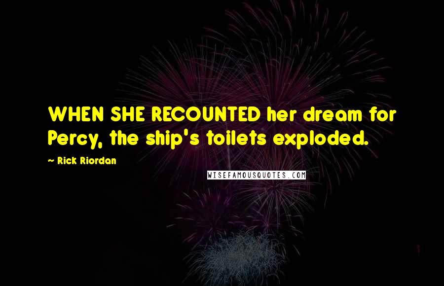 Rick Riordan Quotes: WHEN SHE RECOUNTED her dream for Percy, the ship's toilets exploded.
