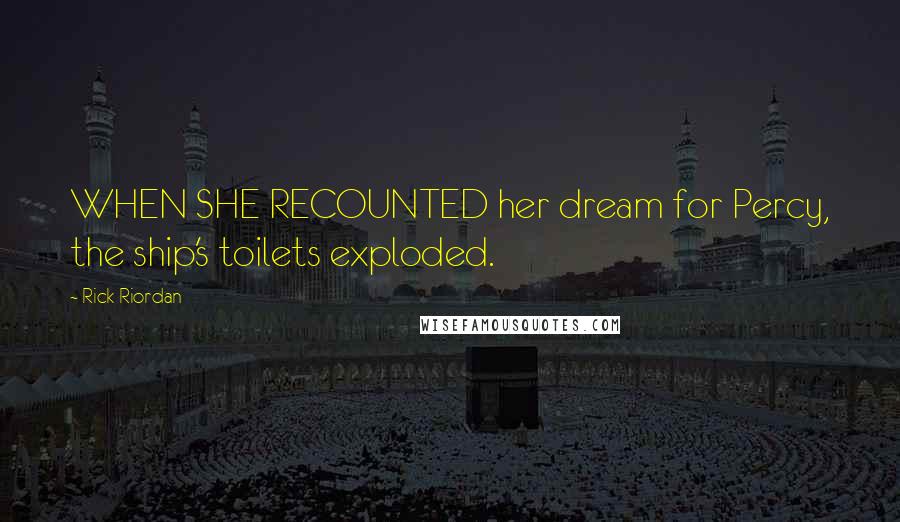 Rick Riordan Quotes: WHEN SHE RECOUNTED her dream for Percy, the ship's toilets exploded.