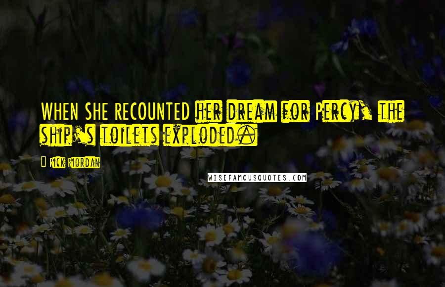 Rick Riordan Quotes: WHEN SHE RECOUNTED her dream for Percy, the ship's toilets exploded.
