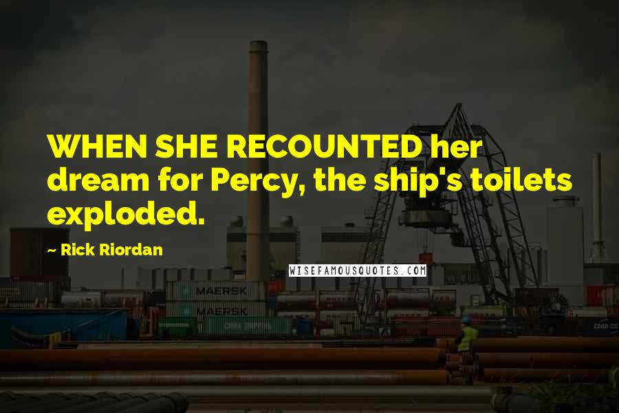 Rick Riordan Quotes: WHEN SHE RECOUNTED her dream for Percy, the ship's toilets exploded.