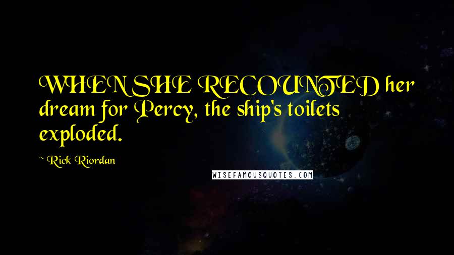 Rick Riordan Quotes: WHEN SHE RECOUNTED her dream for Percy, the ship's toilets exploded.