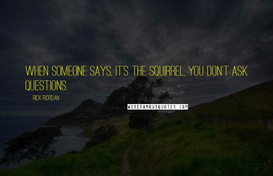 Rick Riordan Quotes: WHEN SOMEONE SAYS, It's the Squirrel, you don't ask questions.