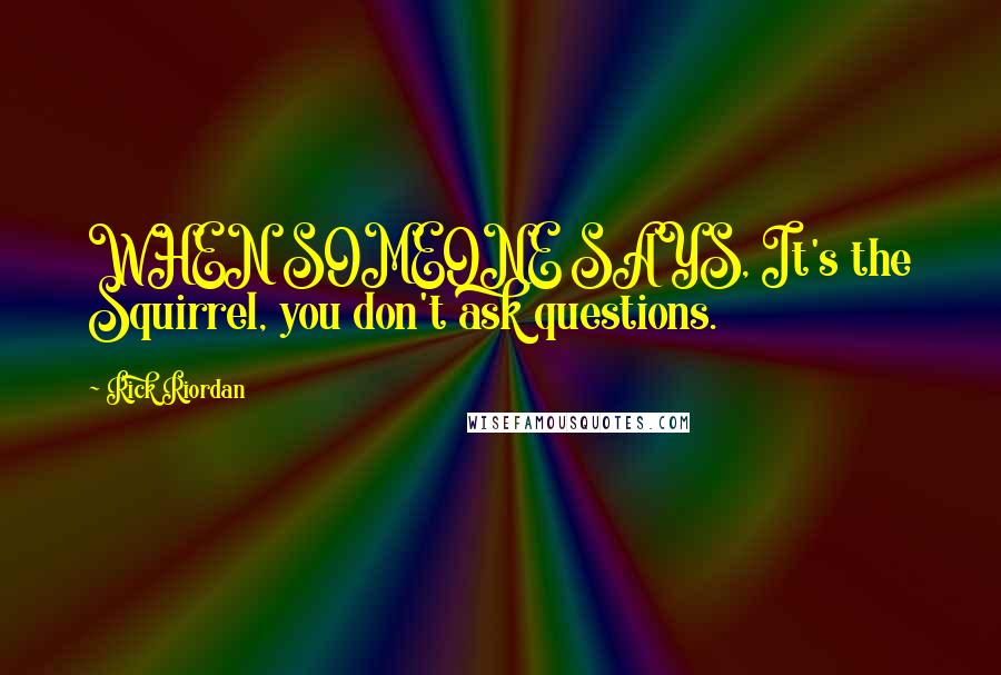 Rick Riordan Quotes: WHEN SOMEONE SAYS, It's the Squirrel, you don't ask questions.