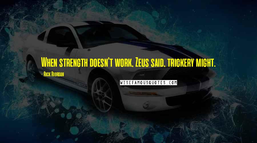 Rick Riordan Quotes: When strength doesn't work, Zeus said, trickery might.