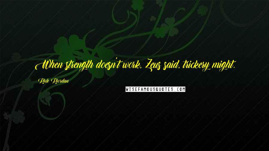 Rick Riordan Quotes: When strength doesn't work, Zeus said, trickery might.