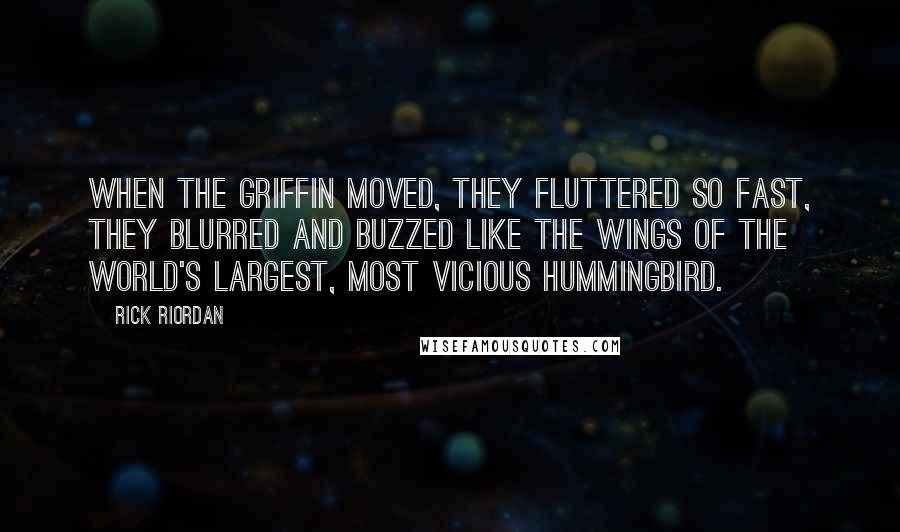 Rick Riordan Quotes: When the griffin moved, they fluttered so fast, they blurred and buzzed like the wings of the world's largest, most vicious hummingbird.