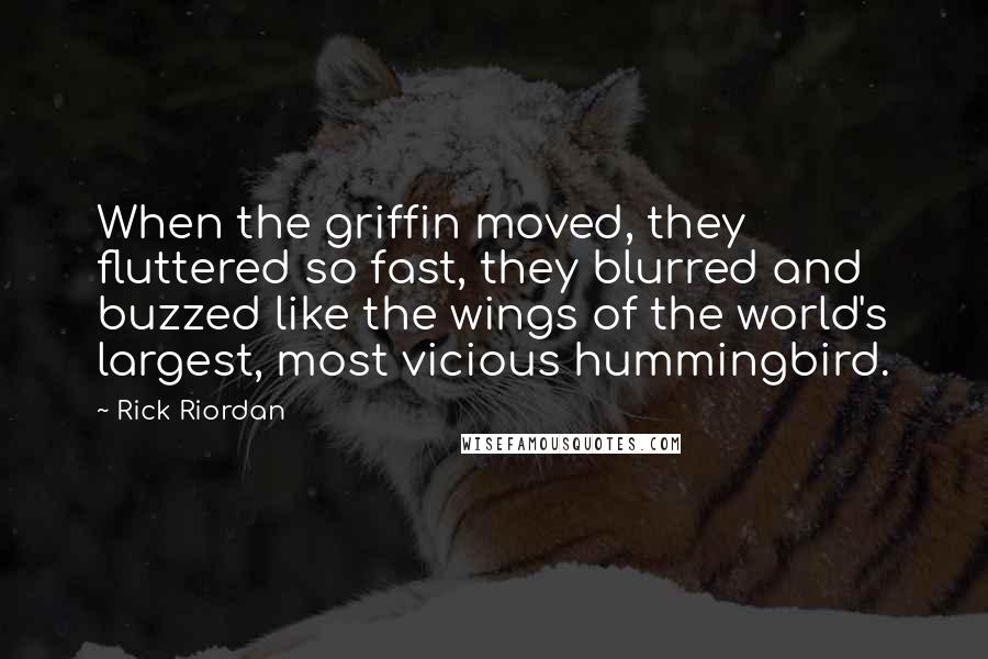 Rick Riordan Quotes: When the griffin moved, they fluttered so fast, they blurred and buzzed like the wings of the world's largest, most vicious hummingbird.