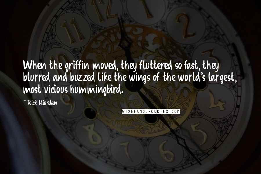 Rick Riordan Quotes: When the griffin moved, they fluttered so fast, they blurred and buzzed like the wings of the world's largest, most vicious hummingbird.