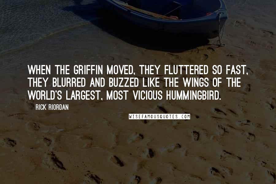 Rick Riordan Quotes: When the griffin moved, they fluttered so fast, they blurred and buzzed like the wings of the world's largest, most vicious hummingbird.