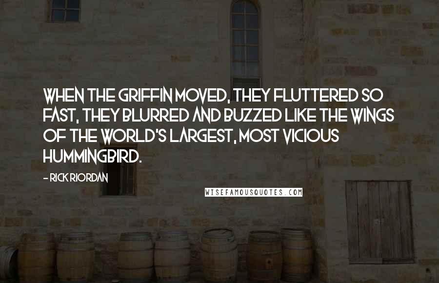 Rick Riordan Quotes: When the griffin moved, they fluttered so fast, they blurred and buzzed like the wings of the world's largest, most vicious hummingbird.