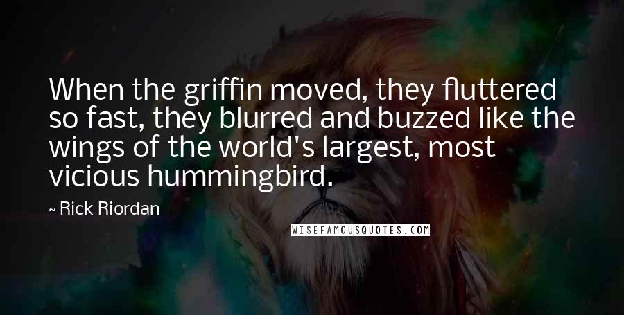 Rick Riordan Quotes: When the griffin moved, they fluttered so fast, they blurred and buzzed like the wings of the world's largest, most vicious hummingbird.