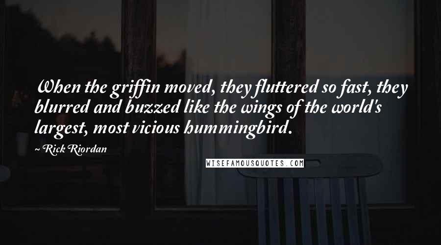 Rick Riordan Quotes: When the griffin moved, they fluttered so fast, they blurred and buzzed like the wings of the world's largest, most vicious hummingbird.