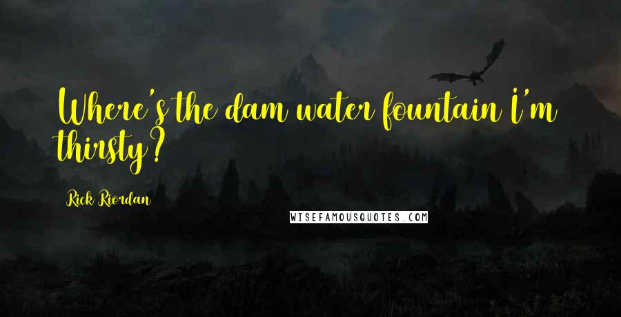 Rick Riordan Quotes: Where's the dam water fountain I'm thirsty?