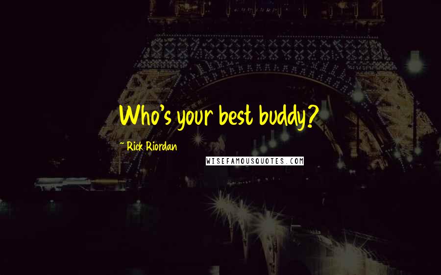 Rick Riordan Quotes: Who's your best buddy?