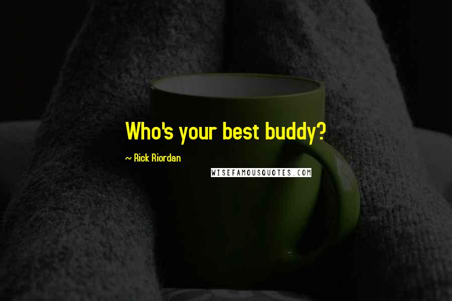 Rick Riordan Quotes: Who's your best buddy?