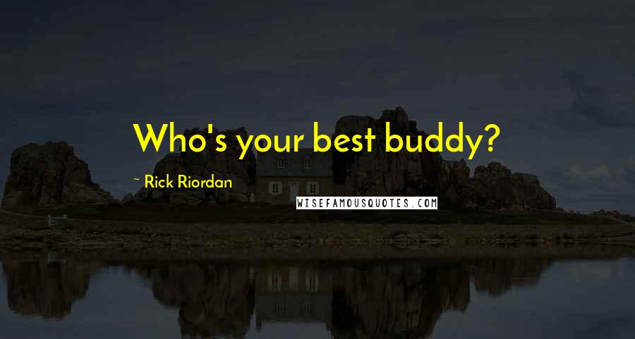 Rick Riordan Quotes: Who's your best buddy?
