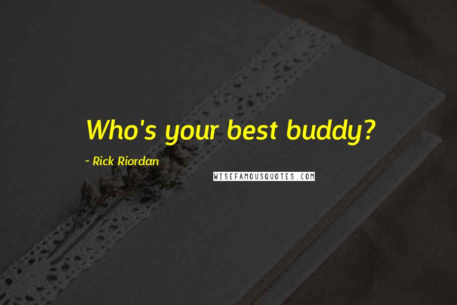 Rick Riordan Quotes: Who's your best buddy?