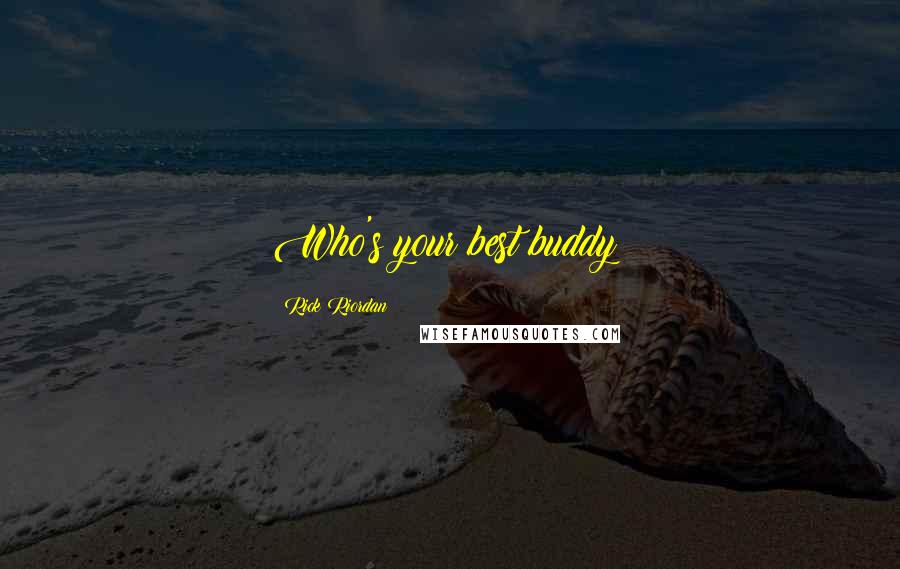 Rick Riordan Quotes: Who's your best buddy?