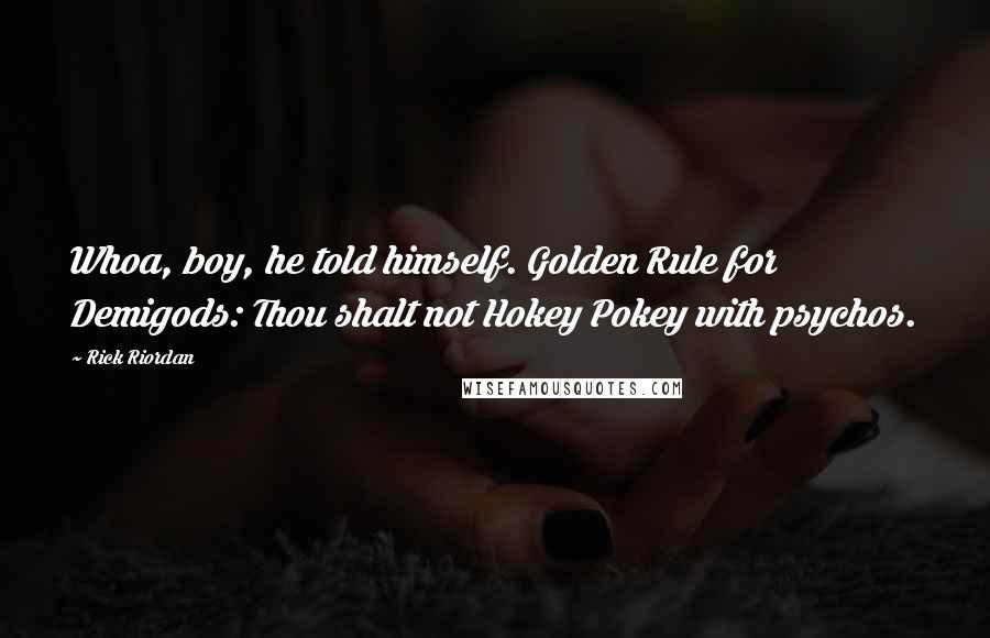 Rick Riordan Quotes: Whoa, boy, he told himself. Golden Rule for Demigods: Thou shalt not Hokey Pokey with psychos.