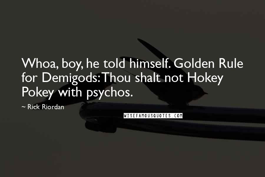 Rick Riordan Quotes: Whoa, boy, he told himself. Golden Rule for Demigods: Thou shalt not Hokey Pokey with psychos.
