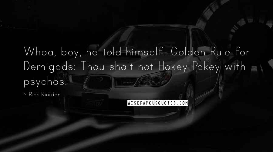 Rick Riordan Quotes: Whoa, boy, he told himself. Golden Rule for Demigods: Thou shalt not Hokey Pokey with psychos.
