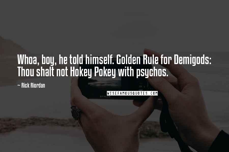 Rick Riordan Quotes: Whoa, boy, he told himself. Golden Rule for Demigods: Thou shalt not Hokey Pokey with psychos.