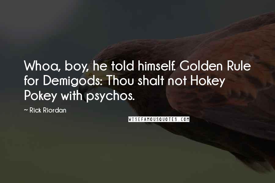 Rick Riordan Quotes: Whoa, boy, he told himself. Golden Rule for Demigods: Thou shalt not Hokey Pokey with psychos.