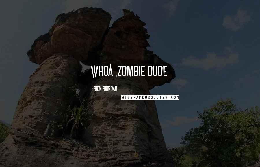 Rick Riordan Quotes: Whoa ,zombie dude