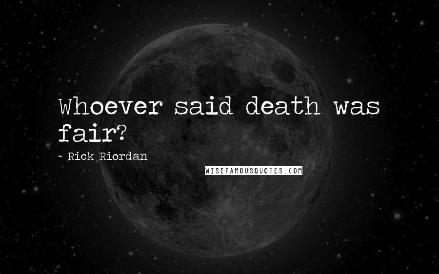 Rick Riordan Quotes: Whoever said death was fair?