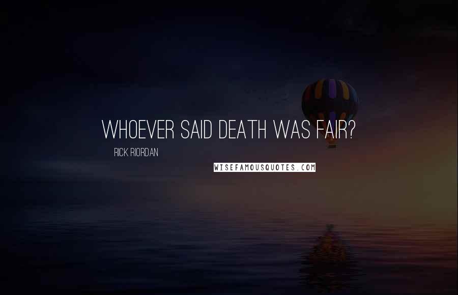 Rick Riordan Quotes: Whoever said death was fair?