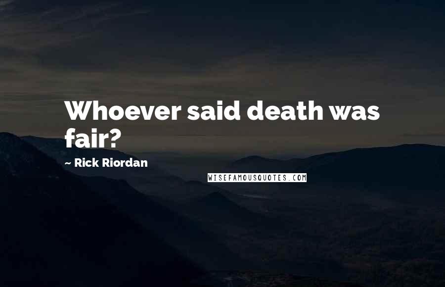 Rick Riordan Quotes: Whoever said death was fair?