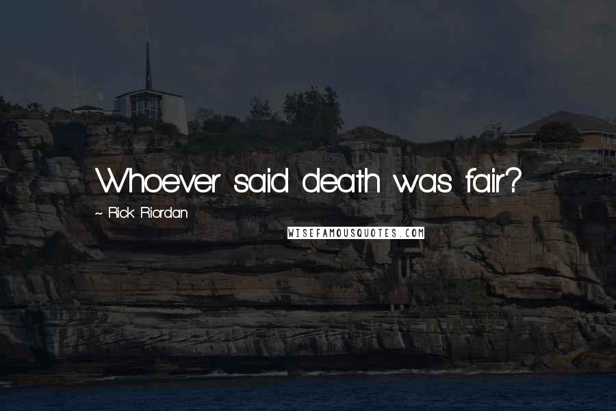 Rick Riordan Quotes: Whoever said death was fair?