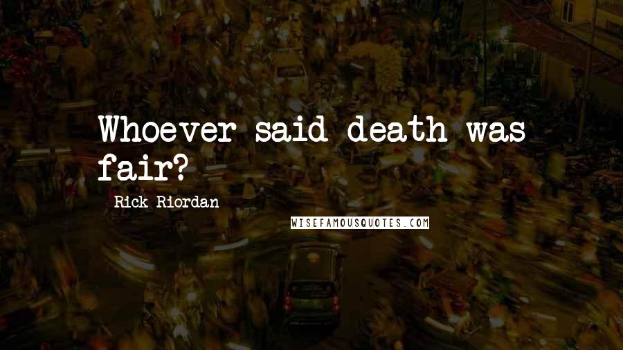 Rick Riordan Quotes: Whoever said death was fair?