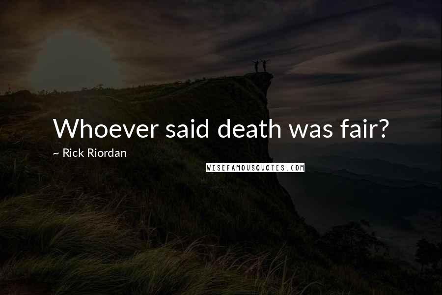 Rick Riordan Quotes: Whoever said death was fair?