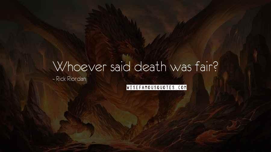 Rick Riordan Quotes: Whoever said death was fair?