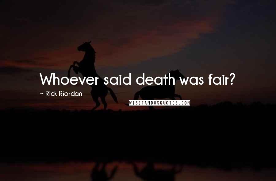 Rick Riordan Quotes: Whoever said death was fair?