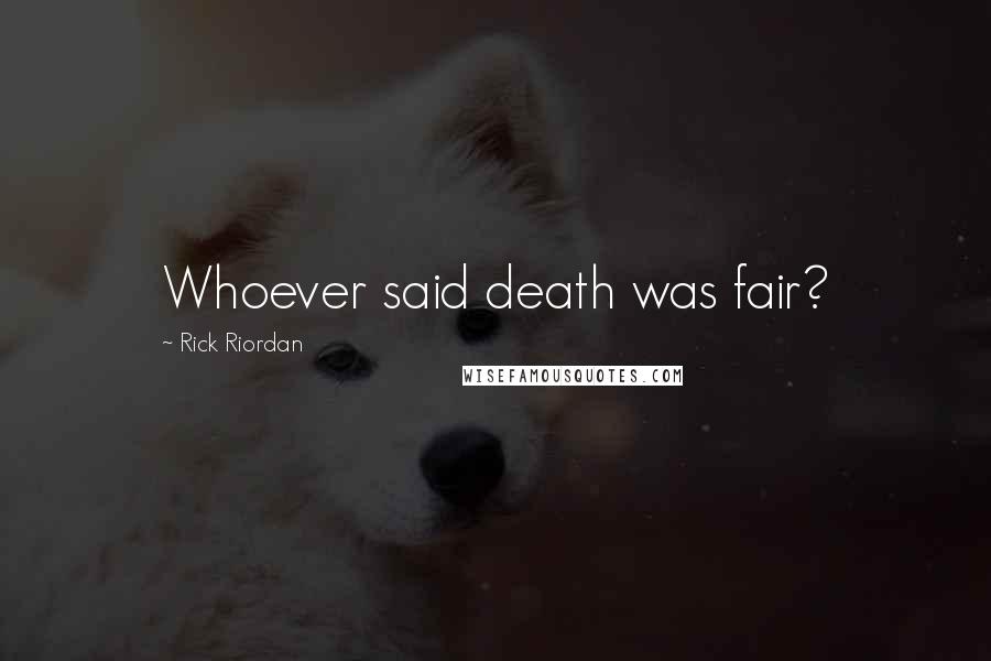 Rick Riordan Quotes: Whoever said death was fair?