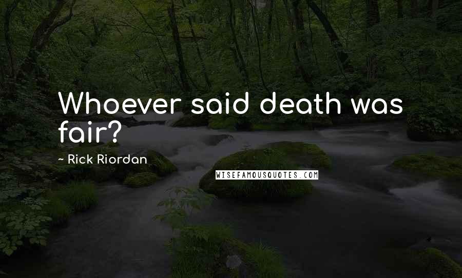 Rick Riordan Quotes: Whoever said death was fair?