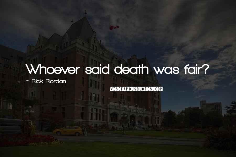 Rick Riordan Quotes: Whoever said death was fair?