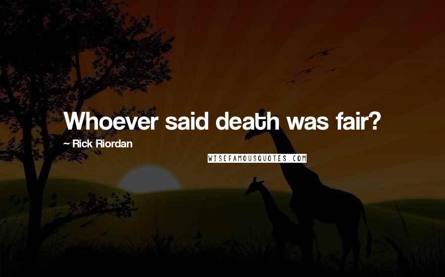 Rick Riordan Quotes: Whoever said death was fair?